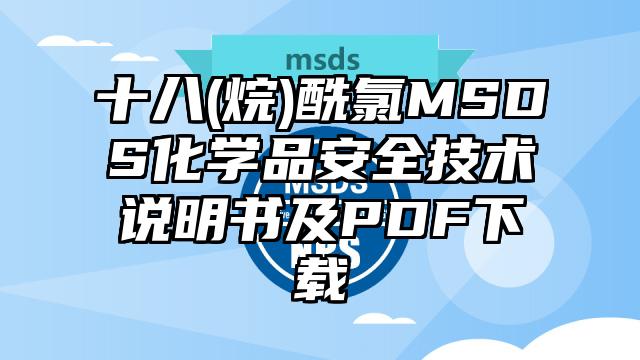 十八(烷)酰氯MSDS化學品安全技術說明書及PDF下載