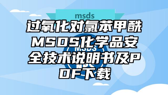 過氧化對氯苯甲酰MSDS化學品安全技術說明書及PDF下載