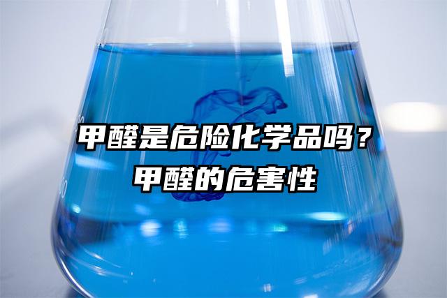 甲醛是危險化學品嗎?甲醛的危害性