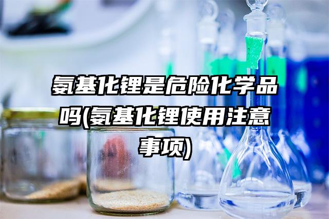 氨基化鋰是危險化學品嗎(氨基化鋰使用注意事項)