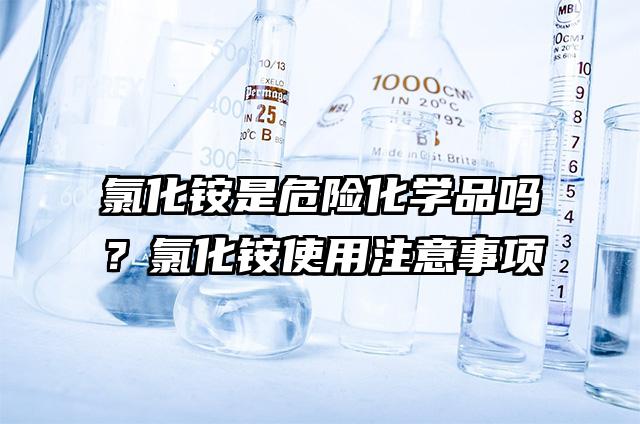 氯化銨是危險化學品嗎?氯化銨使用注意事項