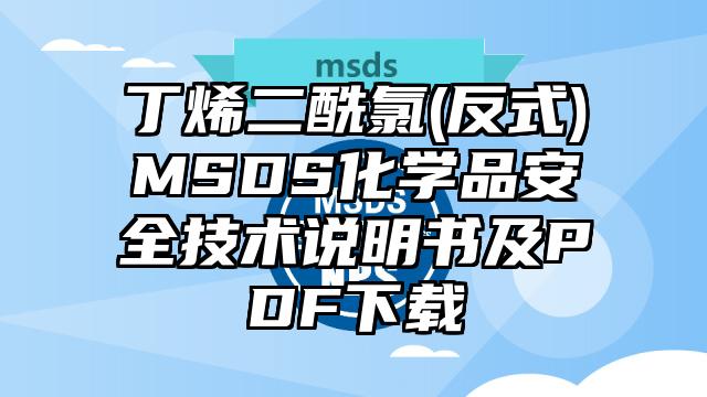 丁烯二酰氯(反式)MSDS化學品安全技術說明書及PDF下載