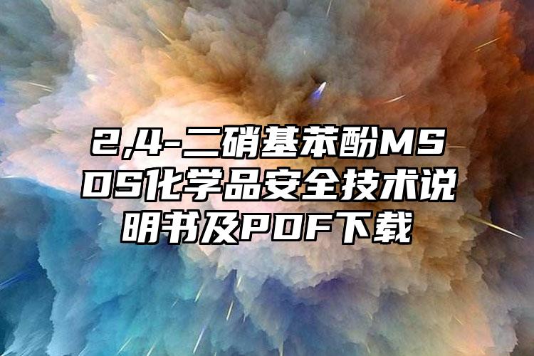 2,4-二硝基苯酚MSDS化學(xué)品安全技術(shù)說明書及PDF下載