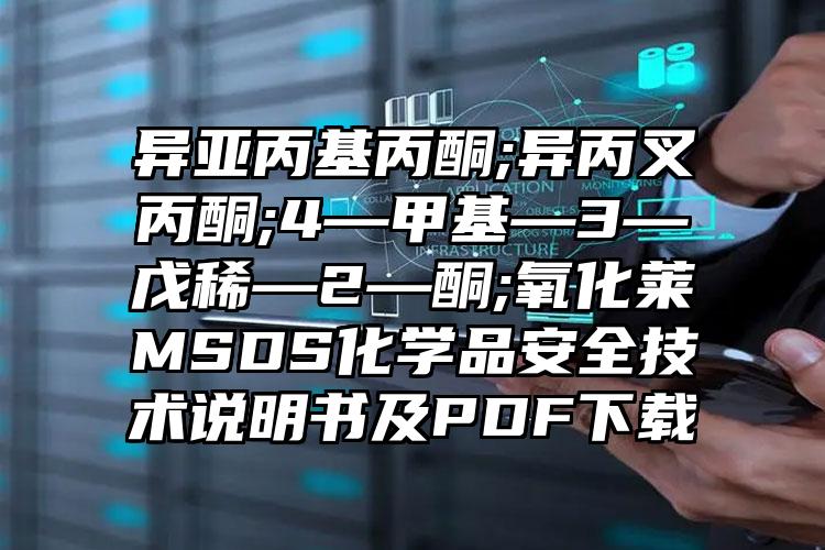 異亞丙基丙酮;異丙叉丙酮;4—甲基—3—戊稀—2—酮;氧化萊MSDS化學品安全技術說明書及PDF下載