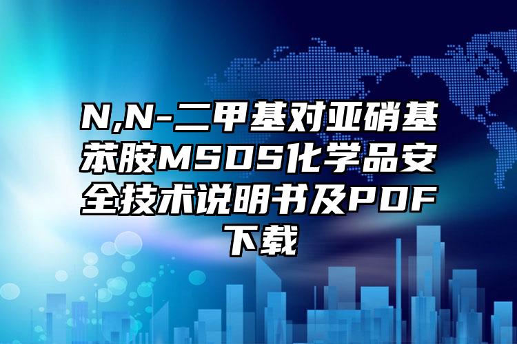 N,N-二甲基對亞硝基苯胺MSDS化學品安全技術說明書及PDF下載