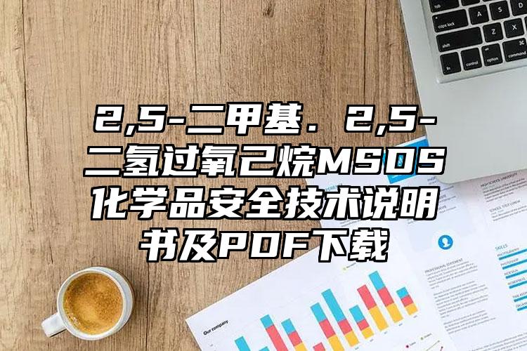 2,5-二甲基．2,5-二氫過氧己烷MSDS化學品安全技術說明書及PDF下載