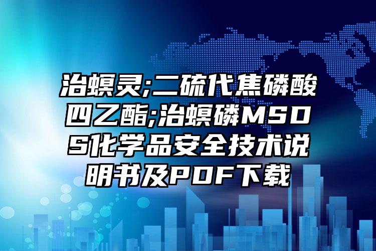 治螟靈;二硫代焦磷酸四乙酯;治螟磷MSDS化學品安全技術說明書及PDF下載